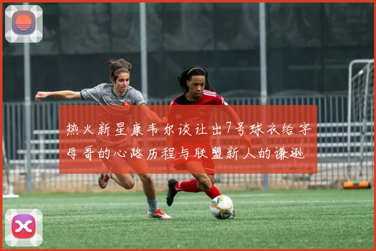 热火新星康韦尔谈让出7号球衣给字母哥的心路历程与联盟新人的谦逊态度