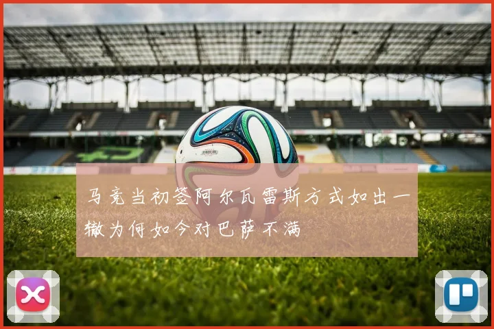 马竞当初签阿尔瓦雷斯方式如出一辙为何如今对巴萨不满