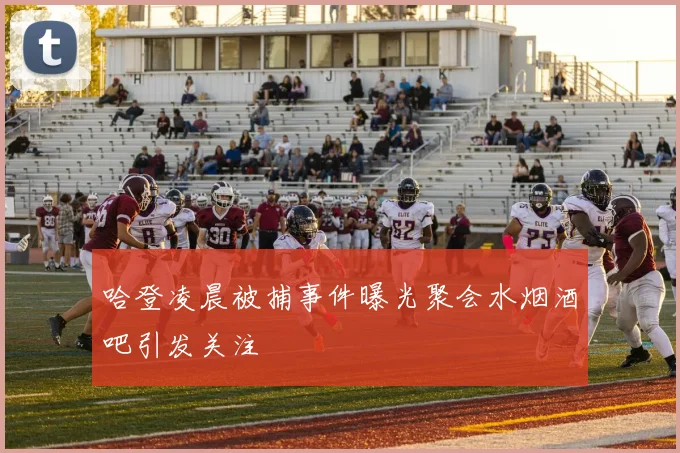 哈登凌晨被捕事件曝光聚会水烟酒吧引发关注