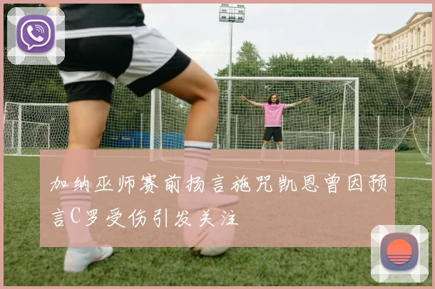 加纳巫师赛前扬言施咒凯恩曾因预言C罗受伤引发关注