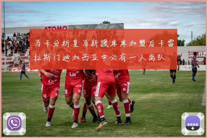 马卡分析皇马新援库库加盟后卡雷拉斯门迪加西亚中必有一人离队